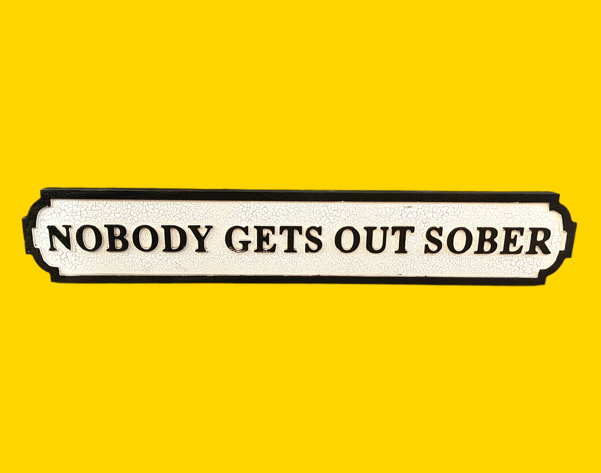 Nobody Gets Out Sober Sign